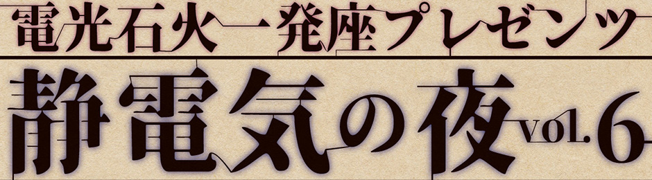 電光石火一発座プレゼンツ　静電気の夜vol.6