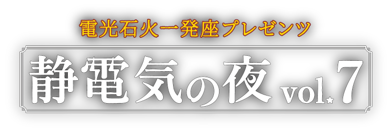 電光石火一発座プレゼンツ 静電気の夜 vol.7